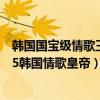 韓國國寶級情歌王子（韓國國寶級歌手排行榜：素香上榜第5韓國情歌皇帝）
