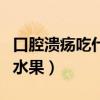 口腔潰瘍吃什么水果（口腔潰瘍要多吃的十種水果）