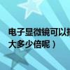電子顯微鏡可以把物體放大到多少倍（顯微鏡可以將物體放大多少倍呢）