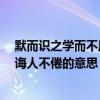 默而識之學而不厭誨人不倦的意思是（默而識之,學而不厭,誨人不倦的意思）