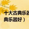 十大古典樂器（最有氣質的十大樂器學哪種古典樂器好）