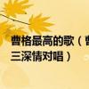 曹格最高的歌（曹格十大熱門歌曲排行榜：《背叛》上榜第三深情對唱）