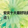 安慶十大最好玩的地方（安慶哪里好玩安慶有哪些好玩的景點）