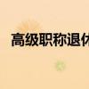 高級職稱退休工資待遇（高級職稱有哪些）