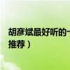 胡彥斌最好聽的十首歌曲（胡彥斌好聽的歌排行胡彥斌歌曲推薦）