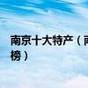 南京十大特產（南京特產有哪些值得帶走南京著名特產排行榜）