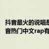 抖音最火的說唱是什么（抖音很火的十大中文說唱排行榜,抖音熱門中文rap有哪些）