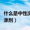 什么是中性洗滌劑清洗羽絨服（什么是中性洗滌劑）