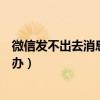 微信發不出去消息是怎么回事呢（微信發不出去消息是怎么辦）