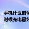 手機什么時候充電最好充多長時間（手機什么時候充電最好）