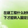 在建工程什么時候轉入固定資產（在建工程(房屋)什么情況下才能轉入固定資產）