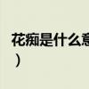 花癡是什么意思（關于花癡是什么意思的介紹）