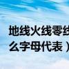 地線火線零線字母表示（火線零線地線各用什么字母代表）