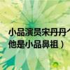 小品演員宋丹丹個人資料（中國十大小品演員：宋丹丹上榜他是小品鼻祖）