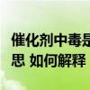 催化劑中毒是什么意思（催化劑中毒是什么意思 如何解釋）