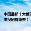 中國最新十大武俠劇（最新武俠電視劇盤點最近好看的武俠電視劇有哪些）