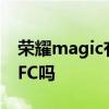 榮耀magic有nfc功能嗎 榮耀MagicV支持NFC嗎 