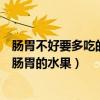 腸胃不好要多吃的十種水果（腸胃不好吃什么水果可以調理腸胃的水果）
