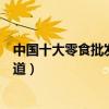 中國十大零食批發市場（全國零食批發基地學生零食進貨渠道）