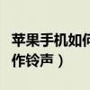 蘋果手機如何制作鈴聲教程（蘋果手機如何制作鈴聲）