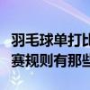 羽毛球單打比賽規則詳細說明（羽毛球單打比賽規則有那些）