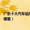 廣東十大汽車站排行榜（廣東有幾個汽車站這些客運中心在哪里）