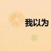 我以為 歌詞（我以為歌詞全文）