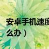 安卓手機速度慢了怎么辦（安卓手機速度慢怎么辦）
