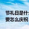 節禮日是什么日子（節禮日是哪一天 節禮日要怎么慶祝）