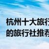 杭州十大旅行社（杭州旅行社排行榜杭州最好的旅行社推薦）