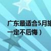 廣東最適合5月旅游的十個好地方（五月廣東哪里好玩去了一定不后悔）