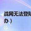 戰網無法登陸怎么辦（戰網服務無法登錄怎么辦）