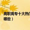 高職高專十大熱門專業（高職院校專業排名專科熱門專業有哪些）