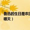 魯迅的生日是農歷還是陽歷（魯迅的農歷和公歷生日分別是哪天）