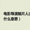 電影導演制片人出品人都是什么意思（制片人導演出品人是什么意思）