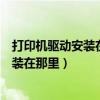打印機驅動安裝在電腦哪里（如何在電腦上找打印機驅動安裝在那里）