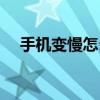 手機變慢怎么辦安卓（手機變慢怎么辦）