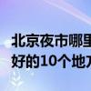 北京夜市哪里最熱鬧好吃的多（北京吃宵夜最好的10個地方）