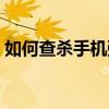 如何查殺手機彈窗廣告（如何查殺手機病毒）