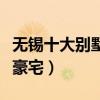 無錫十大別墅排行榜（無錫最貴別墅無錫頂級豪宅）