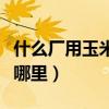 什么廠用玉米淀粉（中國的玉米淀粉廠主要在哪里）