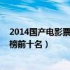 2014國產電影票房排行榜前十名（2014國產電影票房排行榜前十名）