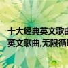 十大經典英文歌曲百聽不厭（「推薦」一生必聽的10首經典英文歌曲,無限循環越聽越有味！）
