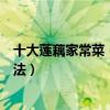 十大蓮藕家常菜（蓮藕怎么做好吃好吃又簡單的蓮藕家常做法）