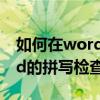 如何在word中添加拼寫檢查（如何開啟word的拼寫檢查）