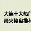 大連十大熱門樓盤（大連熱門小區排行榜大連最火樓盤推薦）