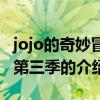 jojo的奇妙冒險第三季（關于jojo的奇妙冒險第三季的介紹）