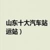 山東十大汽車站（山東有哪些汽車站山東有幾個長途汽車客運站）