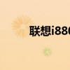 聯想i880（聯想手機i908怎么樣）