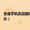 安卓手機反應越來越慢怎么辦（安卓手機反應越來越慢怎么辦）